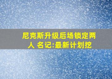 尼克斯升级后场锁定两人 名记:最新计划挖